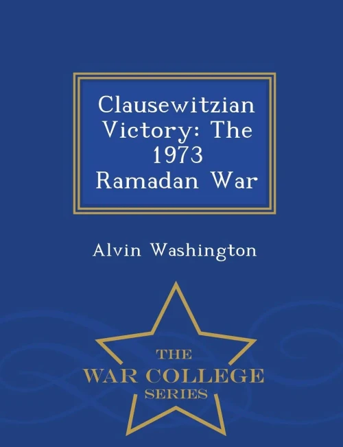 Clausewitzian Victory: The 1973 Ramadan War - War College Series