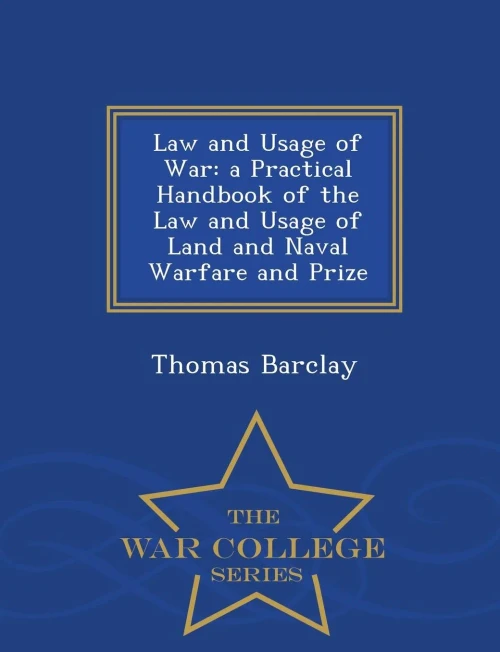 Law And Usage Of War: A Practical Handbook Of The Law And Usage Of Land And Naval Warfare And Prize - War College Series