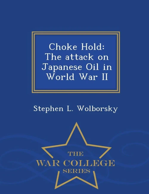 Choke Hold: The Attack On Japanese Oil In World War Ii - War College Series