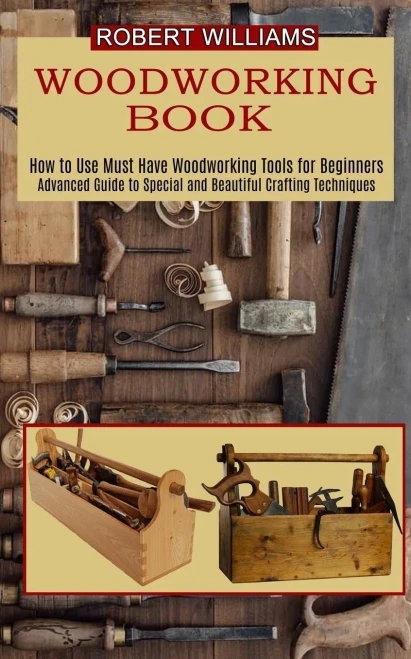 Woodworking Plans: Advanced Guide To Special And Beautiful Crafting Techniques (How To Use Must Have Woodworking Tools For Beginners)