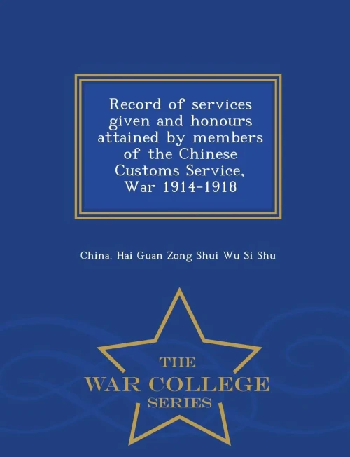 Record Of Services Given And Honours Attained By Members Of The Chinese Customs Service, War 1914-1918 - War College Series