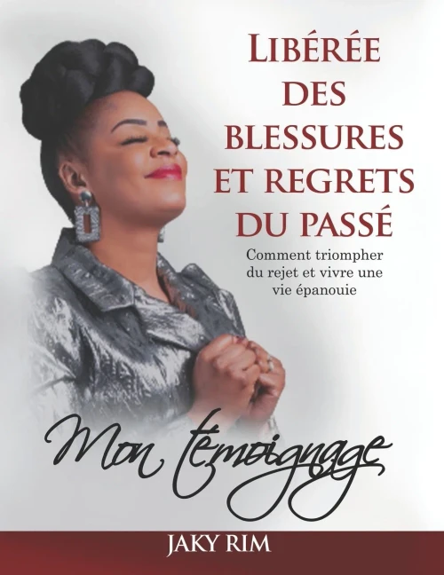 Libã?Rã?E Des Blessures Et Regrets Du Passã?: Comment Triompher Du Rejet Et Vivre Une Vie Ã©Panouie: Mon Tã©Moignage (French Edition)