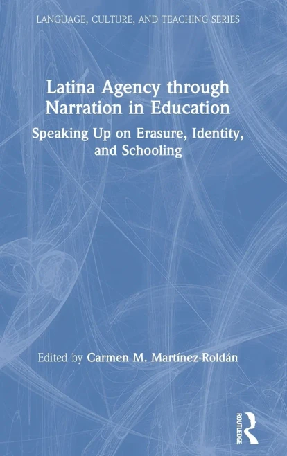Latina Agency Through Narration In Education: Speaking Up On Erasure, Identity, And Schooling (Language, Culture, And Teaching Series)