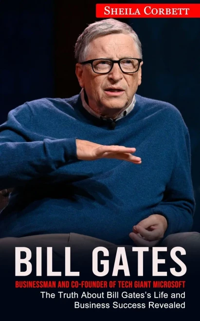 Bill Gates: Businessman And Co-Founder Of Tech Giant Microsoft (The Truth About Bill Gates's Life And Business Success Revealed)
