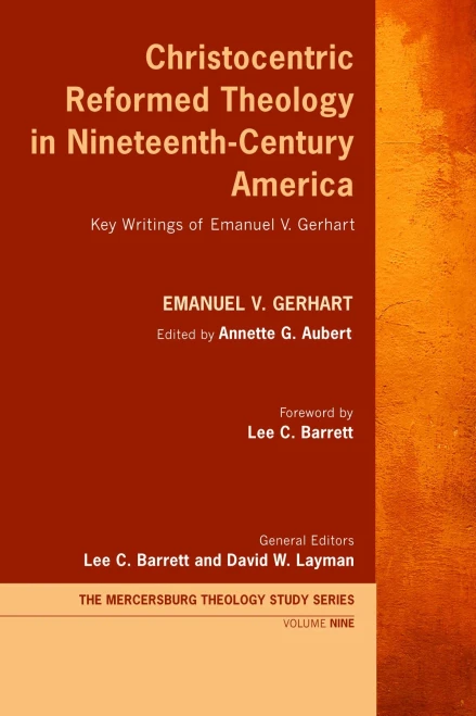 Christocentric Reformed Theology In Nineteenth-Century America: Key Writings Of Emanuel V. Gerhart (Mercersburg Theology Study Series)