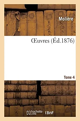 Oeuvres. Tome 4: Accompagnã©Es D'Une Vie De Moliã¨Re, De Variantes, D'Un Commentaire Et D'Un Glossaire (Littã©Rature) (French Edition)