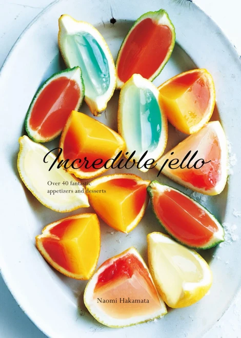 Incredible Jello: Over 40 Fantastic Appetizers And Desserts