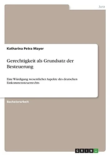 Gerechtigkeit Als Grundsatz Der Besteuerung: Eine Wã¼Rdigung Wesentlicher Aspekte Des Deutschen Einkommensteuerrechts (German Edition)