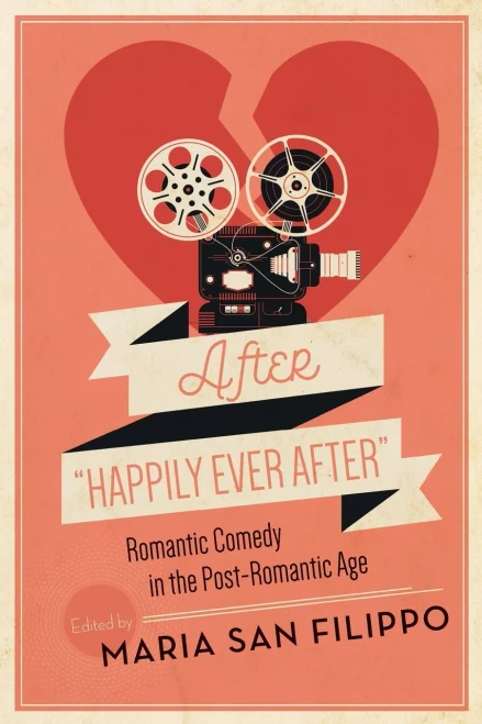 After "Happily Ever After": Romantic Comedy In The Post-Romantic Age (Contemporary Approaches To Film And Media Series) - 9780814346747
