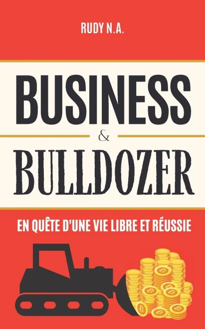 Business & Bulldozer: En Quête D'Une Vie Libre Et Réussie (French Edition)