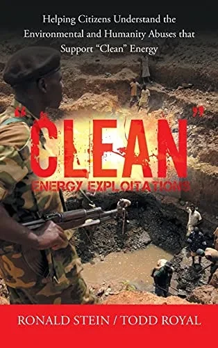 Clean Energy Exploitations: Helping Citizens Understand The Environmental And Humanity Abuses That Support Clean Energy - 9781665704960