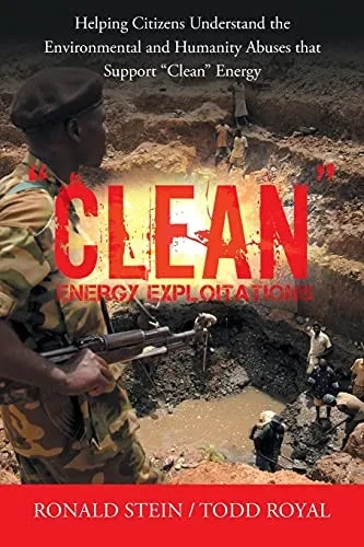 Clean Energy Exploitations: Helping Citizens Understand The Environmental And Humanity Abuses That Support Clean Energy - 9781665704977