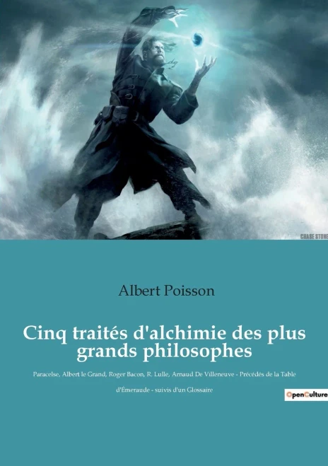 Cinq Traités D'Alchimie Des Plus Grands Philosophes: Paracelse, Albert Le Grand, Roger Bacon, R. Lulle, Arnaud De Villeneuve - Précédés De La Table D'Émeraude - Suivis D'Un Glossaire (French Edition)