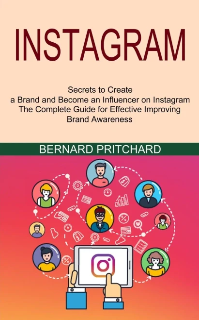 Instagram: The Complete Guide For Effective Improving Brand Awareness (Secrets To Create A Brand And Become An Influencer On Instagram)