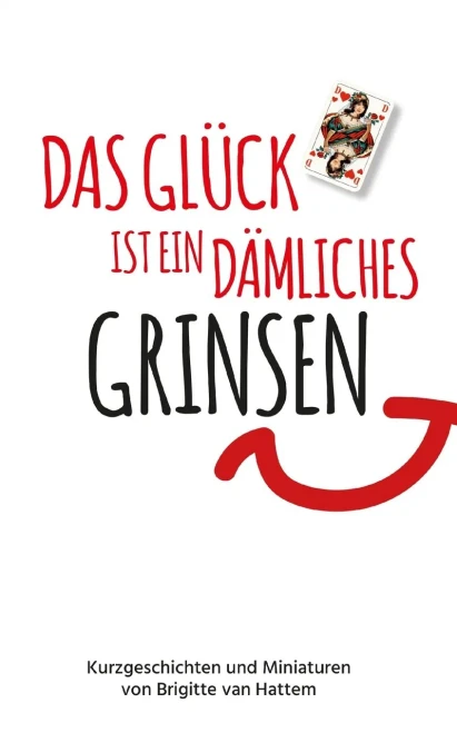 Das Glück Ist Ein Dämliches Grinsen: Kurzgeschichten Und Miniaturen (German Edition)