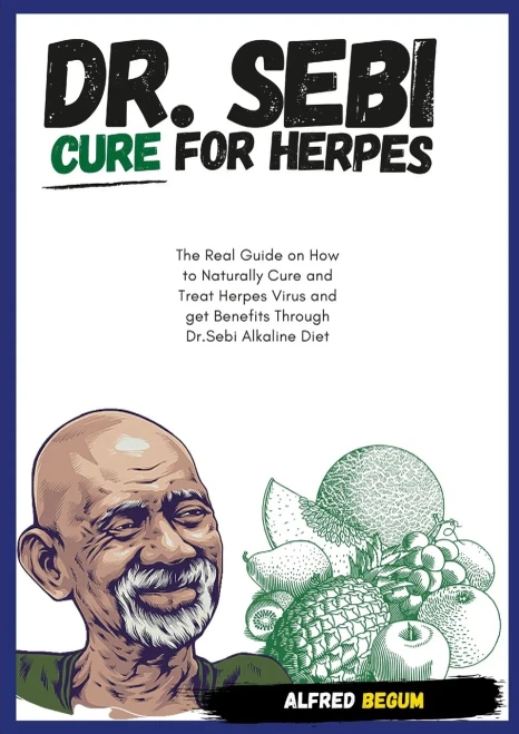 Dr. Sebi Cure For Herpes. The Real Guide On How To Naturally Cure And Treat Herpes Virus And Get Benefits Through Dr. Sebi Alkaline Diet
