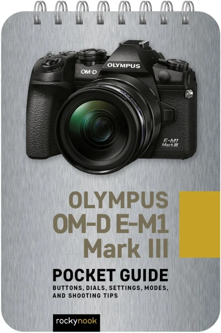 Olympus Om-D E-M1 Mark Iii: Pocket Guide: Buttons, Dials, Settings, Modes, And Shooting Tips (The Pocket Guide Series For Photographers)