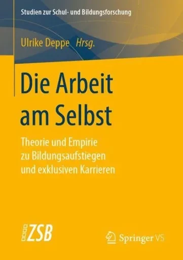 Die Arbeit Am Selbst: Theorie Und Empirie Zu Bildungsaufstiegen Und Exklusiven Karrieren (Studien Zur Schul- Und Bildungsforschung) (German Edition)