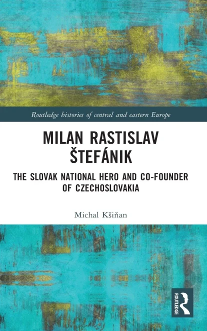Milan Rastislav Å Tefã¡Nik: The Slovak National Hero And Co-Founder Of Czechoslovakia (Routledge Histories Of Central And Eastern Europe)