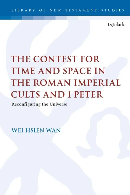 The Contest For Time And Space In The Roman Imperial Cults And 1 Peter: Reconfiguring The Universe (The Library Of New Testament Studies)