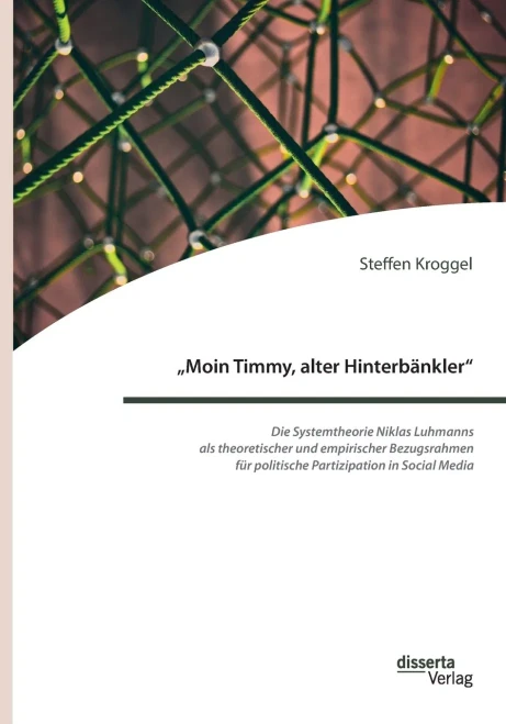 Moin Timmy, Alter Hinterbänkler - Die Systemtheorie Niklas Luhmanns Als Theoretischer Und Empirischer Bezugsrahmen Für Politische Partizipation In ... Des Deutschen Bundestag (German Edition)