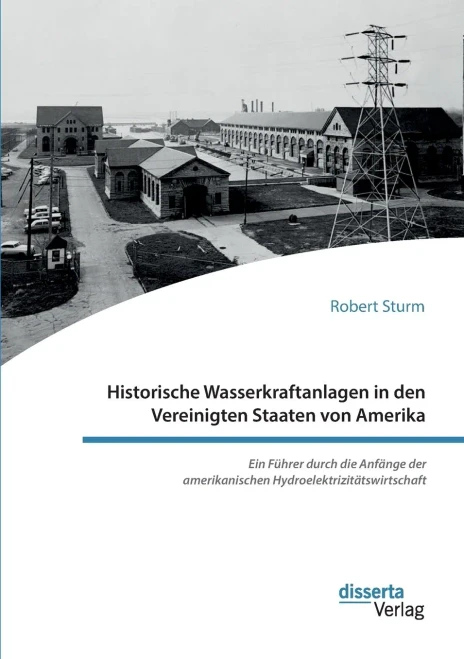 Historische Wasserkraftanlagen In Den Vereinigten Staaten Von Amerika. Ein Führer Durch Die Anfänge Der Amerikanischen Hydroelektrizitätswirtschaft (German Edition)