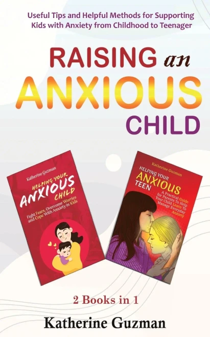 Raising An Anxious Child: Useful Tips And Helpful Methods For Supporting Kids With Anxiety From Childhood To Teenager 2 Books In 1 Bundle