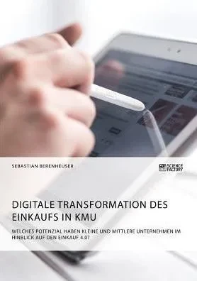 Digitale Transformation Des Einkaufs In Kmu. Welches Potenzial Haben Kleine Und Mittlere Unternehmen Im Hinblick Auf Den Einkauf 4.0? (German Edition)