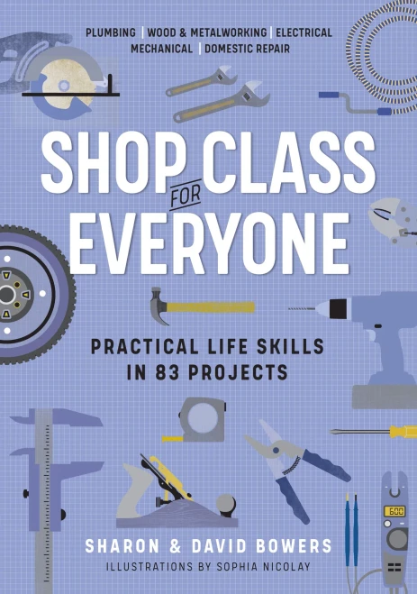Shop Class For Everyone: Practical Life Skills In 83 Projects: Plumbing · Wood & Metalwork · Electrical · Mechanical · Domestic Repair