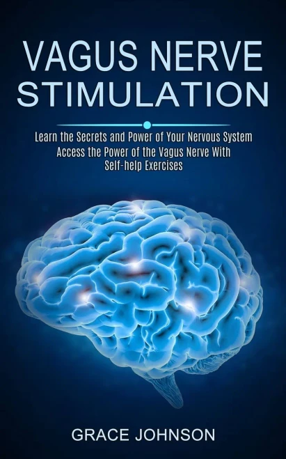 Vagus Nerve Stimulation: Learn The Secrets And Power Of Your Nervous System (Access The Power Of The Vagus Nerve With Self-Help Exercises)