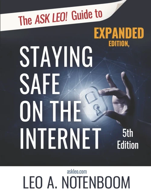 The Ask Leo! Guide To Staying Safe On The Internet - Expanded 5Th Edition: Keep Your Computer, Your Data, And Yourself Safe On The Internet
