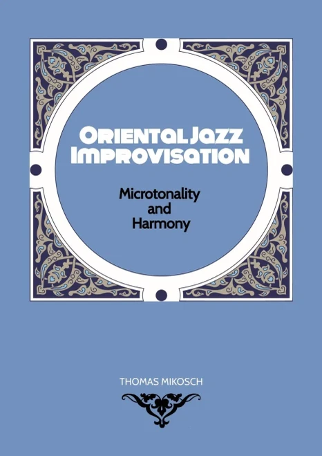 Oriental Jazz Improvisation - Microtonality And Harmony: Employing Turkish Makam, Arabic Maqam & Northern Indian Raga Scales And Modes
