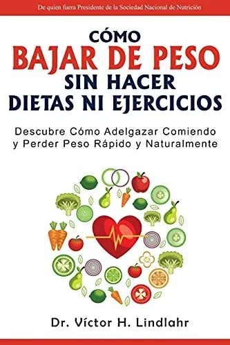 Cã³Mo Bajar De Peso Sin Hacer Dietas Ni Ejercicios: Descubre Cã³Mo Adelgazar Comiendo Y Perder Peso Rã¡Pido Y Naturalmente (Spanish Edition)