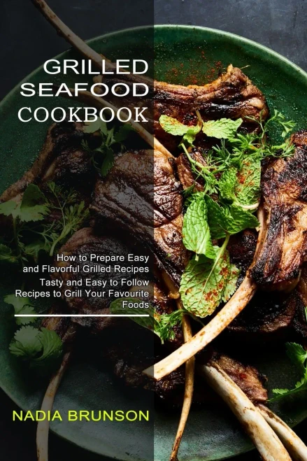 Grilled Seafood Cookbook: Tasty And Easy To Follow Recipes To Grill Your Favourite Foods (How To Prepare Easy And Flavorful Grilled Recipes)