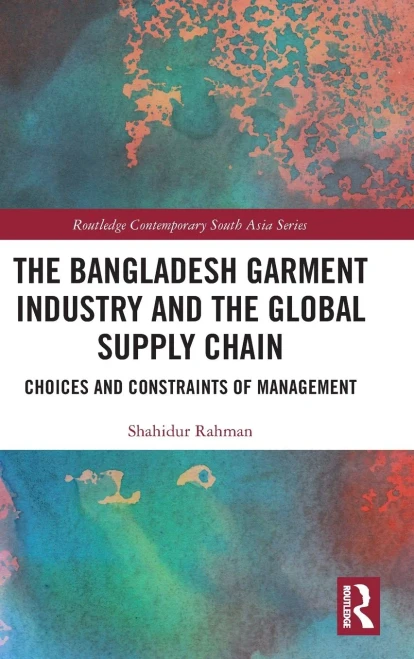 The Bangladesh Garment Industry And The Global Supply Chain: Choices And Constraints Of Management (Routledge Contemporary South Asia Series)