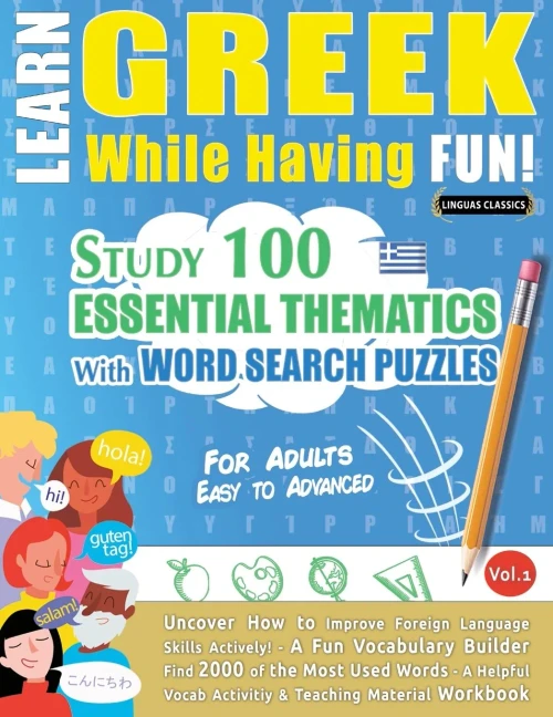 Learn Greek While Having Fun! - For Adults: Easy To Advanced - Study 100 Essential Thematics With Word Search Puzzles - Vol.1 - Uncover How To Improve ... Skills Actively! - A Fun Vocabulary Builder.