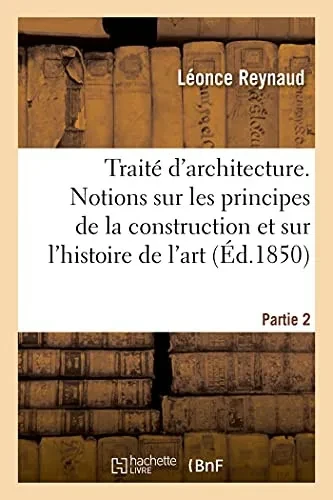 Traitã© D'Architecture. Partie 2: Notions Gã©Nã©Rales Sur Les Principes De La Construction Et Sur L'Histoire De L'Art (Arts) (French Edition)