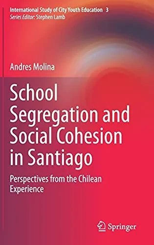 School Segregation And Social Cohesion In Santiago: Perspectives From The Chilean Experience (International Study Of City Youth Education, 3)