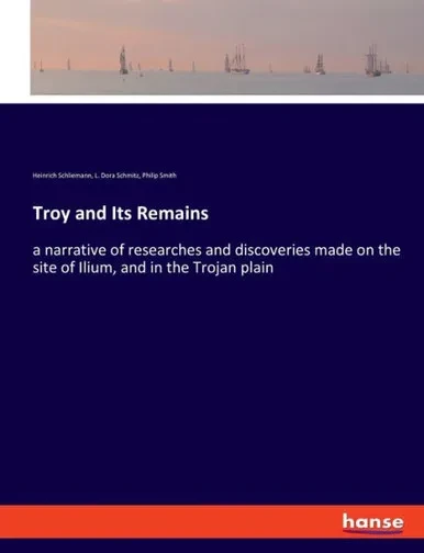Troy And Its Remains: A Narrative Of Researches And Discoveries Made On The Site Of Ilium, And In The Trojan Plain