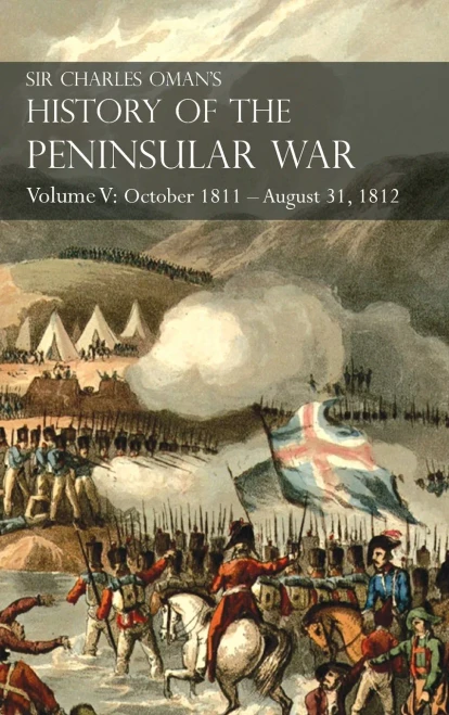 Sir Charles Oman'S History Of The Peninsular War Volume V: October 1811 - August 31, 1812 Valencia, Ciudad Rodrigo, Badajoz, Salamanca, Madrid