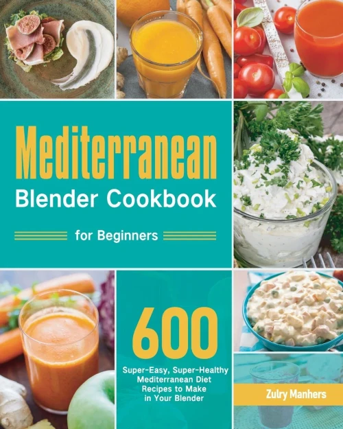 Mediterranean Blender Cookbook For Beginners: 600 Super-Easy, Super-Healthy Mediterranean Diet Recipes To Make In Your Blender - 9781954703933