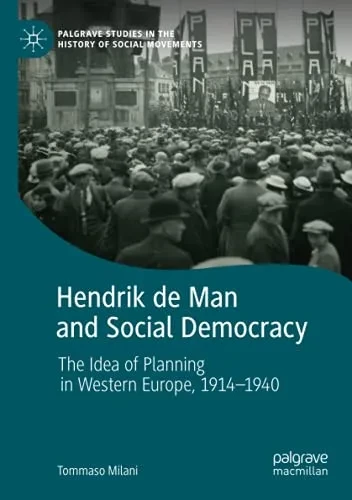 Hendrik De Man And Social Democracy: The Idea Of Planning In Western Europe, 1914Â1940 (Palgrave Studies In The History Of Social Movements)