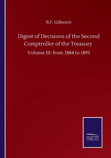 Digest Of Decisions Of The Second Comptroller Of The Treasury: Volume Iii: From 1884 To 1893