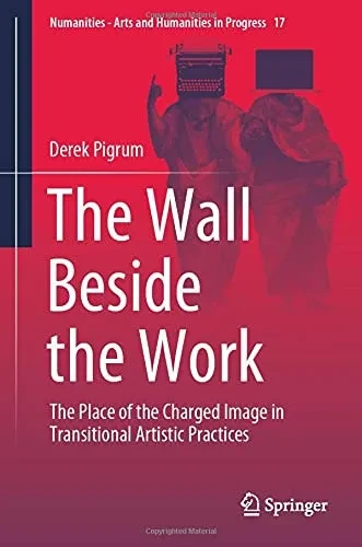 The Wall Beside The Work: The Place Of The Charged Image In Transitional Artistic Practices (Numanities - Arts And Humanities In Progress, 17)