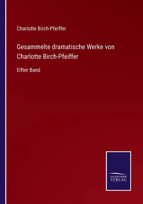 Gesammelte Dramatische Werke Von Charlotte Birch-Pfeiffer: Elfter Band (German Edition)
