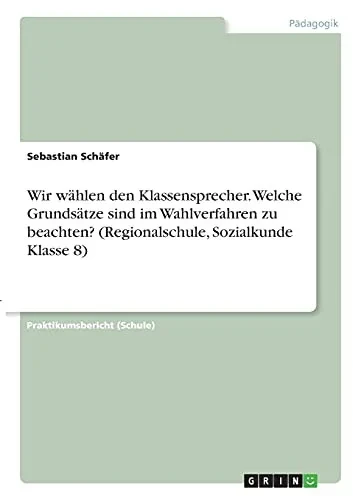 Wir Wã¤Hlen Den Klassensprecher. Welche Grundsã¤Tze Sind Im Wahlverfahren Zu Beachten? (Regionalschule, Sozialkunde Klasse 8) (German Edition)