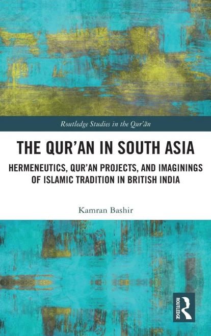 The Qur'An In South Asia: Hermeneutics, Qur'An Projects, And Imaginings Of Islamic Tradition In British India (Routledge Studies In The Qur'An)