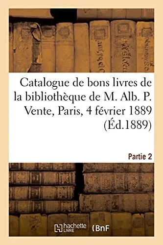 Catalogue De Bons Livres Anciens Et Modernes De La Bibliothã¨Que De M. Alb. P.: Vente, Paris, 4 Fã©Vrier 1889. Partie 2 (Arts) (French Edition)