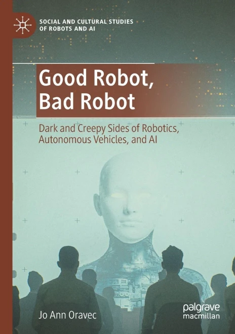 Good Robot, Bad Robot: Dark And Creepy Sides Of Robotics, Autonomous Vehicles, And Ai (Social And Cultural Studies Of Robots And Ai)