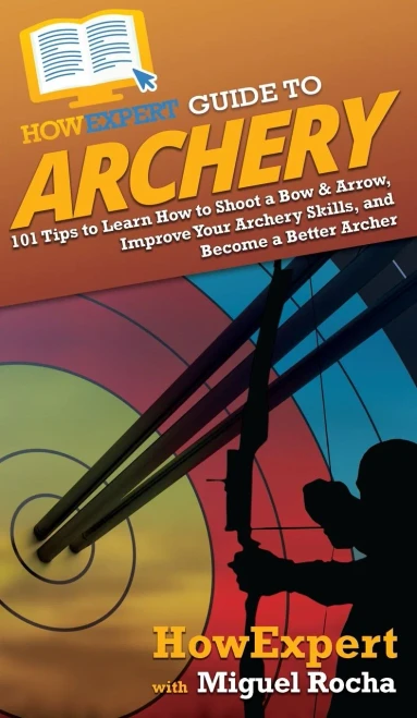 Howexpert Guide To Archery: 101 Tips To Learn How To Shoot A Bow & Arrow, Improve Your Archery Skills, And Become A Better Archer - 9781648917271